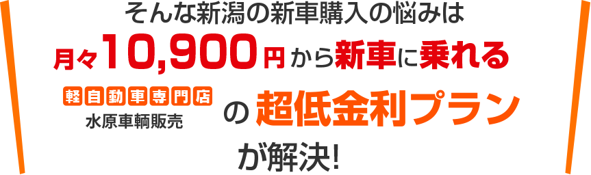 そんな新車購入の悩みは月々10,900円から新車に乗れる水原車輌販売の超低金利プランが解決！